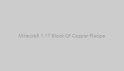 Minecraft 1.17 Block Of Copper Recipe